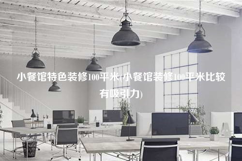 小餐館特色裝修100平米(小餐館裝修100平米比較有吸引力)