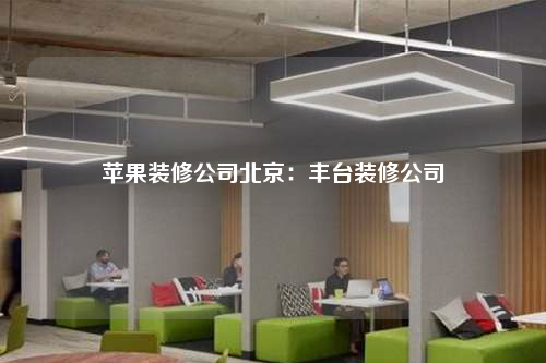蘋果裝修公司北京:豐臺裝修公司