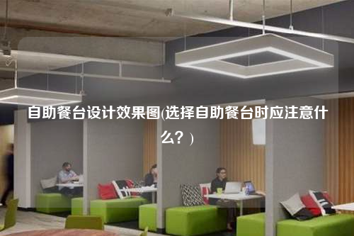 自助餐臺設計效果圖(選擇自助餐臺時應注意什么?)