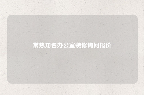 常熟知名辦公室裝修詢問(wèn)報(bào)價(jià)