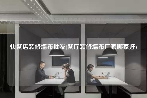 快餐店裝修墻布批發(餐廳裝修墻布廠家哪家好)