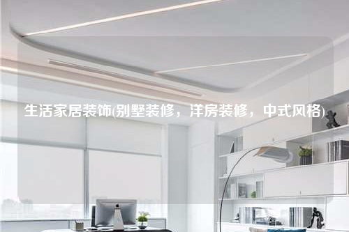 生活家居裝飾(別墅裝修,洋房裝修,中式風格)