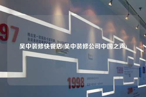 吳中裝修快餐店(吳中裝修公司中國(guó)之聲)