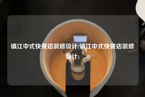 鎮(zhèn)江中式快餐店裝修設(shè)計(鎮(zhèn)江中式快餐店裝修設(shè)計)