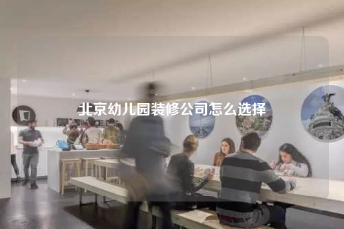 北京幼兒園裝修公司怎么選擇