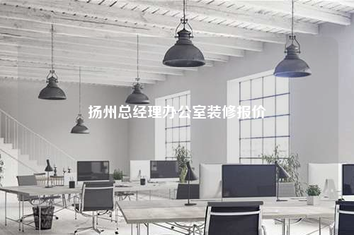 揚(yáng)州總經(jīng)理辦公室裝修報價