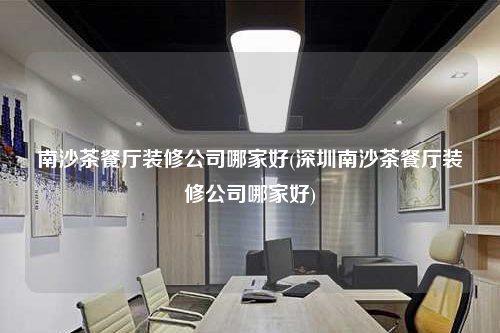南沙茶餐廳裝修公司哪家好(深圳南沙茶餐廳裝修公司哪家好)