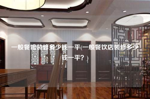 一般餐館裝修多少錢一平(一般餐飲店裝修多少錢一平?)