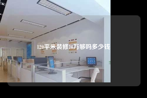 120平米裝修10萬夠嗎多少錢