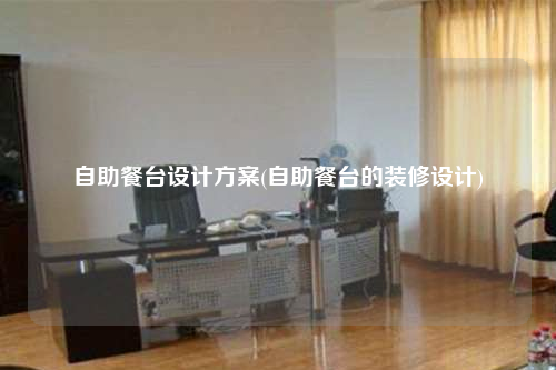 自助餐臺(tái)設(shè)計(jì)方案(自助餐臺(tái)的裝修設(shè)計(jì))