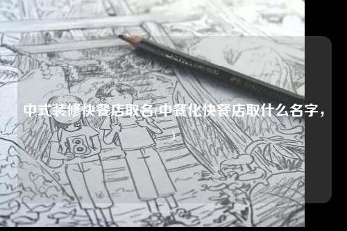 中式裝修快餐店取名(中餐化快餐店取什么名字,)
