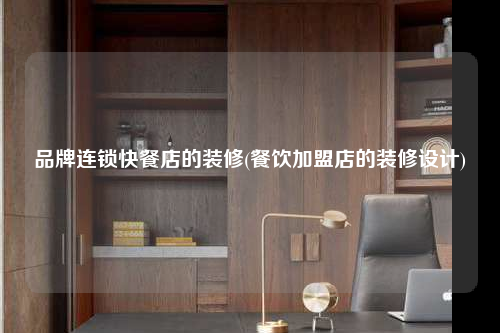 品牌連鎖快餐店的裝修(餐飲加盟店的裝修設計)