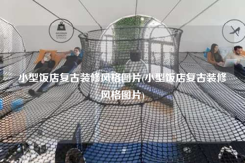 小型飯店復古裝修風格圖片(小型飯店復古裝修風格圖片)