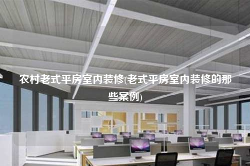 農村老式平房室內裝修(老式平房室內裝修的那些案例)