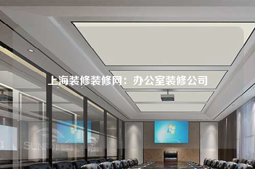 上海裝修裝修網(wǎng):辦公室裝修公司