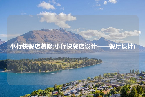 小行快餐店裝修(小行快餐店設計——餐廳設計)