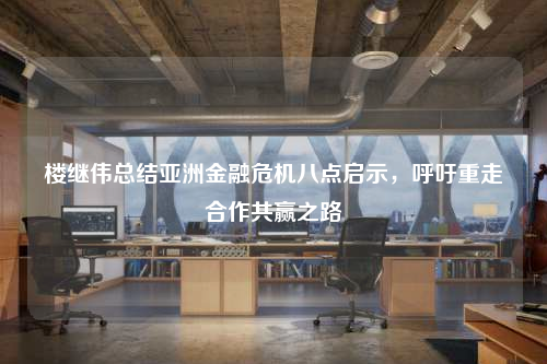 樓繼偉總結(jié)亞洲金融危機(jī)八點(diǎn)啟示,呼吁重走合作共贏之路