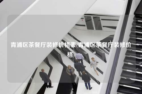 青浦區茶餐廳裝修價格表(青浦區茶餐廳裝修價格)