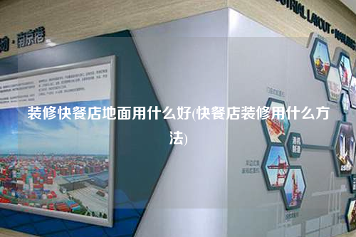 裝修快餐店地面用什么好(快餐店裝修用什么方法)