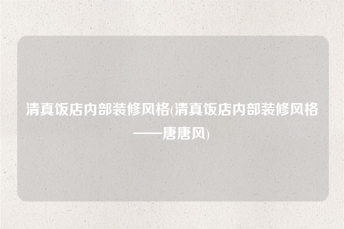清真飯店內部裝修風格(清真飯店內部裝修風格——唐唐風)