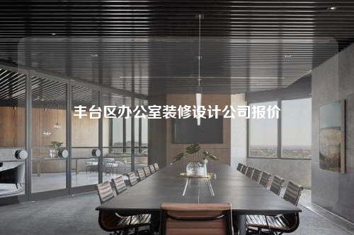 豐臺區(qū)辦公室裝修設(shè)計公司報價
