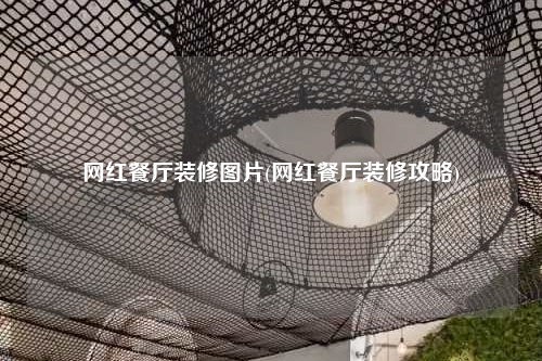 網紅餐廳裝修圖片(網紅餐廳裝修攻略)