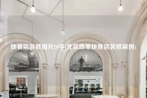 快餐店裝修圖片20平(北京西單快餐店裝修案例)