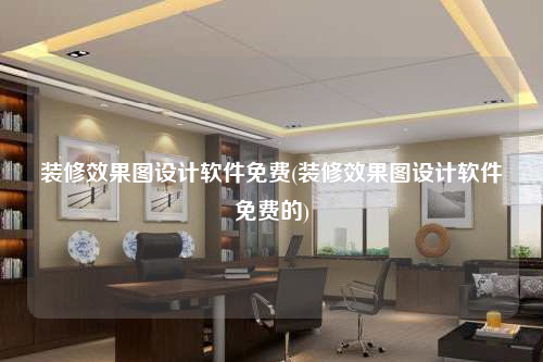 裝修效果圖設計軟件免費(裝修效果圖設計軟件免費的)