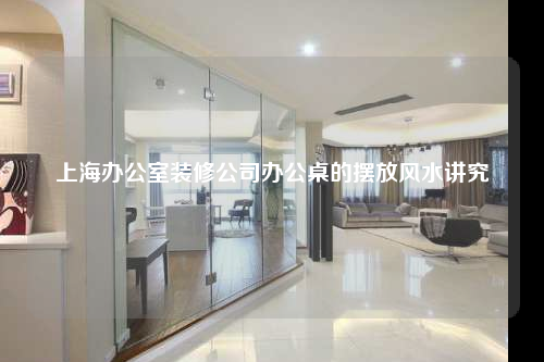 上海辦公室裝修公司辦公桌的擺放風水講究