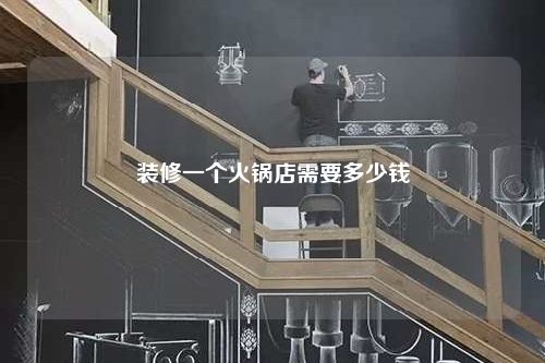 裝修一個(gè)火鍋店需要多少錢