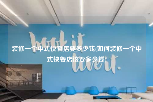 裝修一個中式快餐店要多少錢(如何裝修一個中式快餐店該要多少錢)