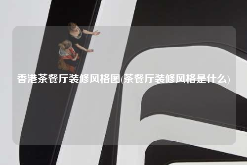 香港茶餐廳裝修風格圖(茶餐廳裝修風格是什么)