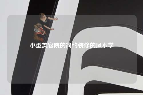 小型美容院的簡(jiǎn)約裝修的風(fēng)水學(xué)