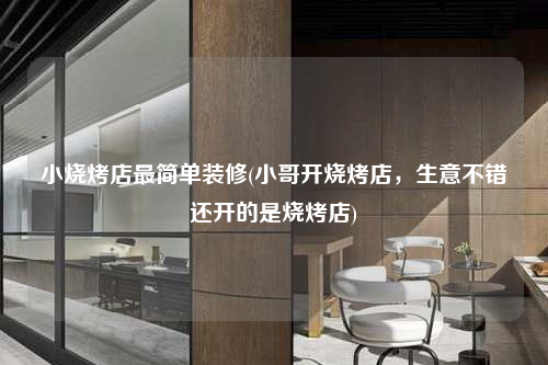 小燒烤店最簡單裝修(小哥開燒烤店,生意不錯還開的是燒烤店)