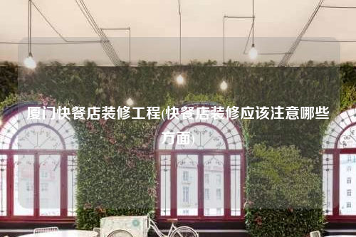 廈門快餐店裝修工程(快餐店裝修應(yīng)該注意哪些方面)