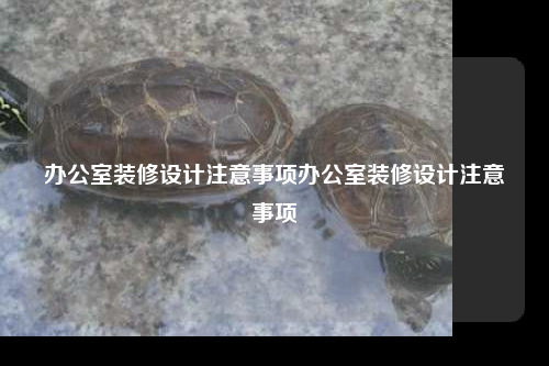 辦公室裝修設(shè)計(jì)注意事項(xiàng)辦公室裝修設(shè)計(jì)注意事項(xiàng)