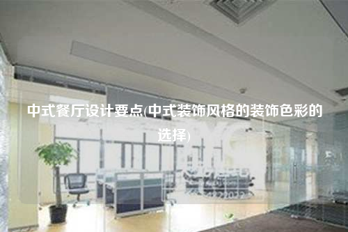 中式餐廳設計要點(中式裝飾風格的裝飾色彩的選擇)