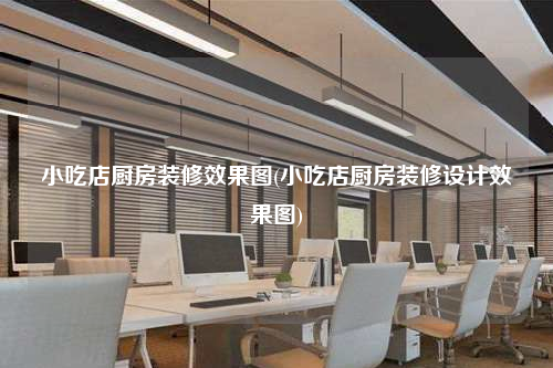 小吃店廚房裝修效果圖(小吃店廚房裝修設計效果圖)