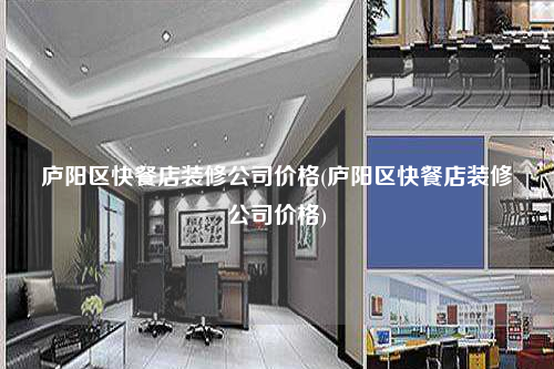 廬陽區快餐店裝修公司價格(廬陽區快餐店裝修公司價格)