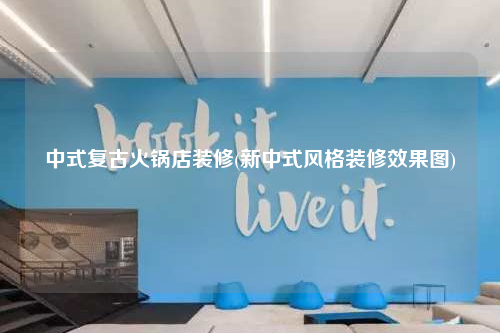 中式復(fù)古火鍋店裝修(新中式風(fēng)格裝修效果圖)