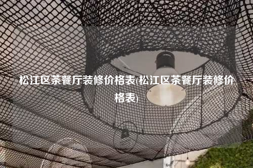 松江區茶餐廳裝修價格表(松江區茶餐廳裝修價格表)