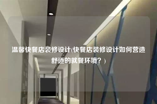 溫馨快餐店裝修設計(快餐店裝修設計如何營造舒適的就餐環境?)