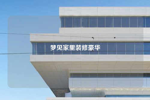 夢見家里裝修豪華