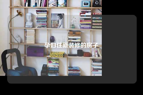 孕婦住新裝修的房子