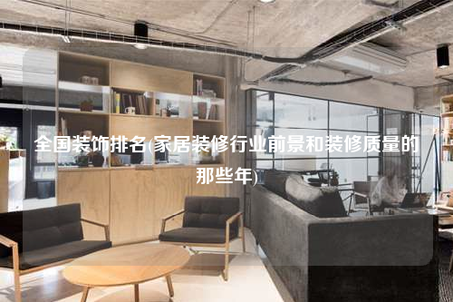 全國裝飾排名(家居裝修行業前景和裝修質量的那些年)