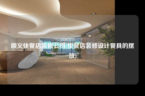 順義快餐店裝修公司(快餐店裝修設計餐具的擺放)