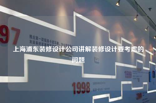 上海浦東裝修設計公司講解裝修設計要考慮的問題