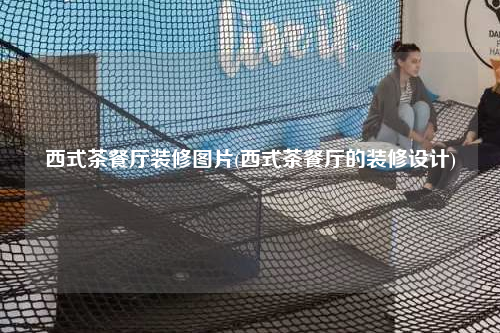 西式茶餐廳裝修圖片(西式茶餐廳的裝修設計)
