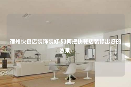 宿州快餐店裝飾裝修(如何把快餐店裝修出好的效果)