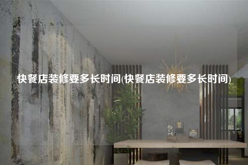 快餐店裝修要多長(zhǎng)時(shí)間(快餐店裝修要多長(zhǎng)時(shí)間)